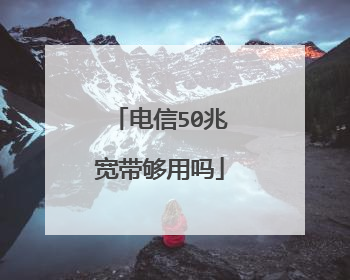 电信50兆宽带够用吗