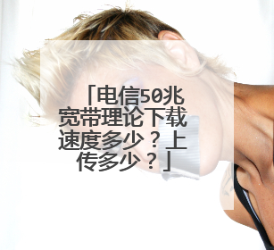 电信50兆宽带理论下载速度多少？上传多少？