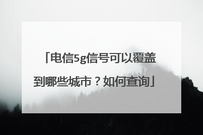 电信5g信号可以覆盖到哪些城市？如何查询