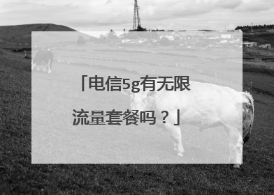 电信5g有无限流量套餐吗?