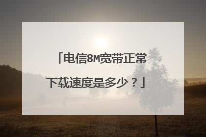 电信8M宽带正常下载速度是多少？