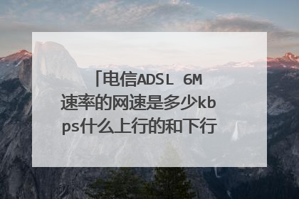 电信ADSL 6M速率的网速是多少kbps什么上行的和下行的各是多少,?