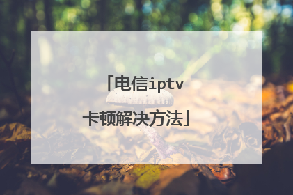 电信iptv卡顿解决方法