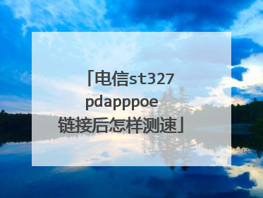 电信st327pdapppoe链接后怎样测速