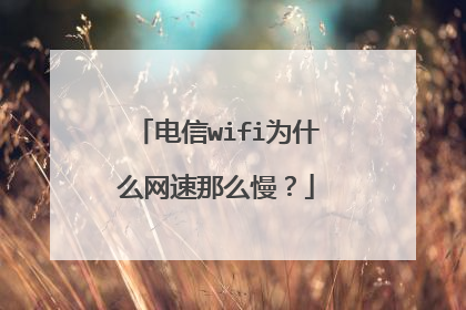 电信wifi为什么网速那么慢?