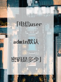 电信useradmin默认密码是多少