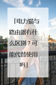 电力猫与路由器有什么区别？可能代替使用吗