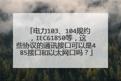电力103、104规约，IEC61850等，这些协议的通讯接口可以是485接口和以太网口吗？