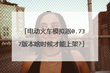 电动火车模拟器0.737版本啥时候才能上架?