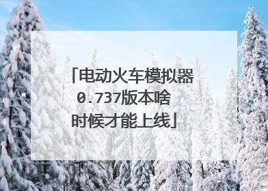 电动火车模拟器0.737版本啥时候才能上线