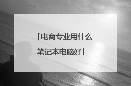 电商专业用什么笔记本电脑好