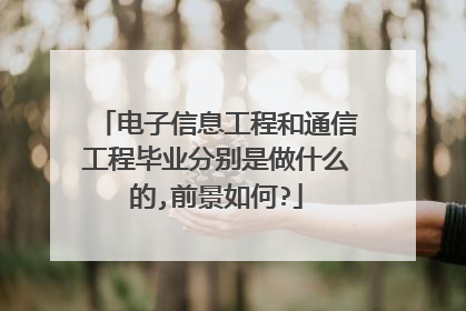 电子信息工程和通信工程毕业分别是做什么的,前景如何?