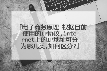 电子商务原理 根据目前使用的IP协议,internet上的IP地址可分为哪几类,如何区分?