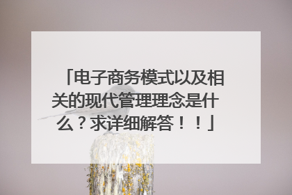 电子商务模式以及相关的现代管理理念是什么?求详细解答!!