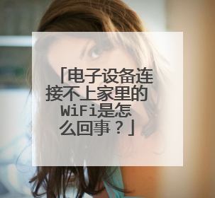 电子设备连接不上家里的WiFi是怎么回事？