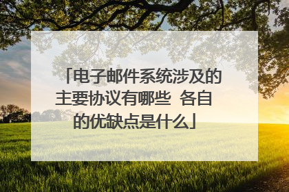 电子邮件系统涉及的主要协议有哪些 各自的优缺点是什么