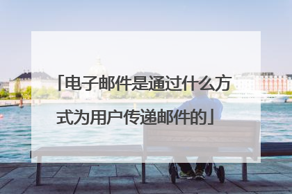 电子邮件是通过什么方式为用户传递邮件的