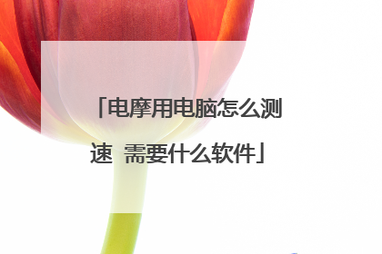 电摩用电脑怎么测速 需要什么软件