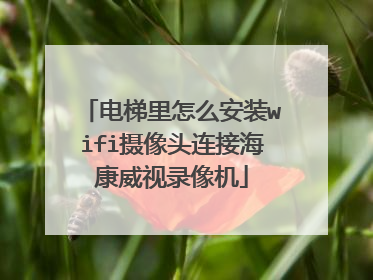 电梯里怎么安装wifi摄像头连接海康威视录像机