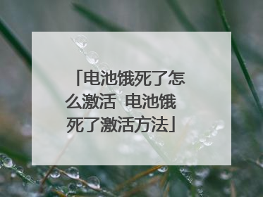电池饿死了怎么激活 电池饿死了激活方法