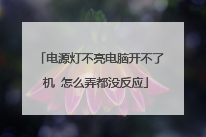 电源灯不亮电脑开不了机 怎么弄都没反应