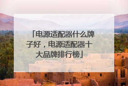 电源适配器什么牌子好,电源适配器十大品牌排行榜
