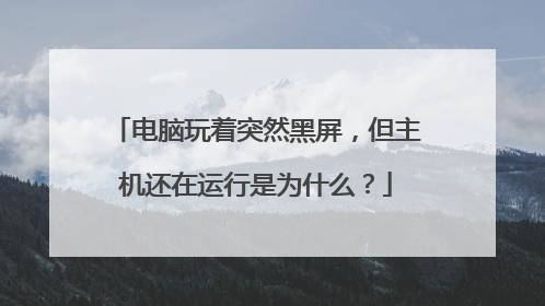 电脑玩着突然黑屏，但主机还在运行是为什么？