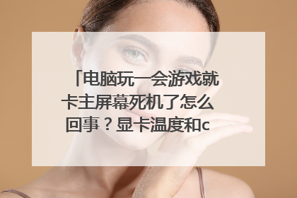 电脑玩一会游戏就卡主屏幕死机了怎么回事?显卡温度和cpu温度都正常