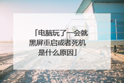 电脑玩了一会就黑屏重启或者死机是什么原因