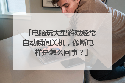 电脑玩大型游戏经常自动瞬间关机,像断电一样是怎么回事?