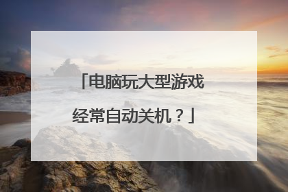 电脑玩大型游戏经常自动关机?