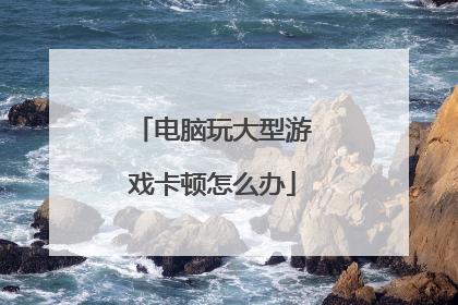电脑玩大型游戏卡顿怎么办
