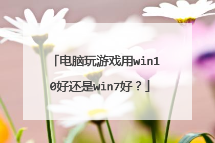 电脑玩游戏用win10好还是win7好?