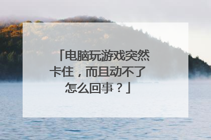 电脑玩游戏突然卡住,而且动不了怎么回事?