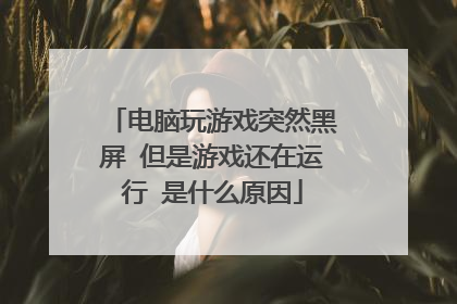 电脑玩游戏突然黑屏 但是游戏还在运行 是什么原因