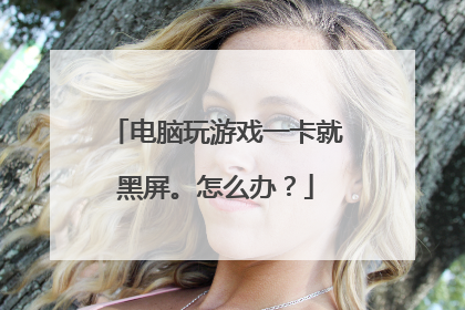 电脑玩游戏一卡就黑屏。怎么办?
