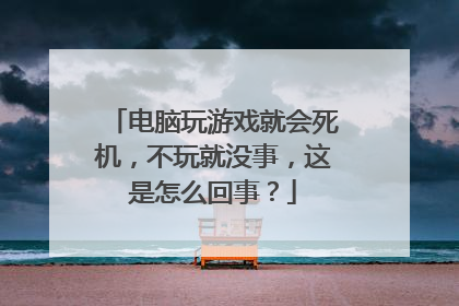 电脑玩游戏就会死机,不玩就没事,这是怎么回事?