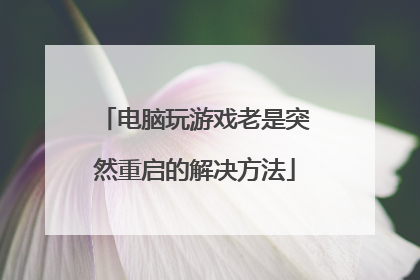 电脑玩游戏老是突然重启的解决方法