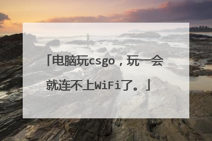 电脑玩csgo,玩一会就连不上WiFi了。