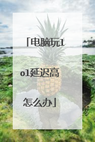 电脑玩lol延迟高怎么办