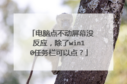 电脑点不动屏幕没反应，除了win10任务栏可以点？