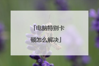 电脑特别卡顿怎么解决