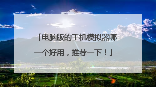 电脑版的手机模拟器哪一个好用,推荐一下!