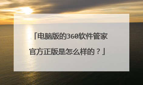 电脑版的360软件管家官方正版是怎么样的？