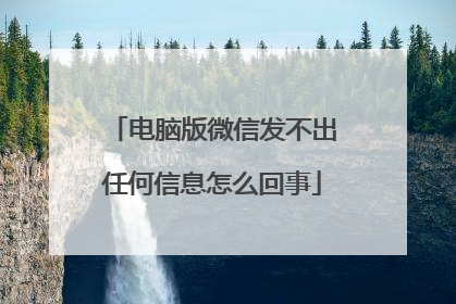 电脑版微信发不出任何信息怎么回事