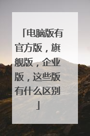 电脑版有官方版,旗舰版,企业版,这些版有什么区别