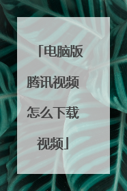 电脑版腾讯视频怎么下载视频