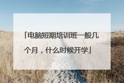 电脑短期培训班一般几个月，什么时候开学