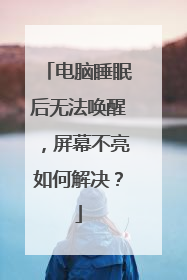 电脑睡眠后无法唤醒,屏幕不亮如何解决?