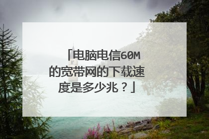 电脑电信60M的宽带网的下载速度是多少兆？